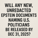 Will any new, unredacted Epstein documents naming U.S. politicians be released by Dec 31, 2025?
